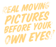 Real moving pictures before your own eyes!